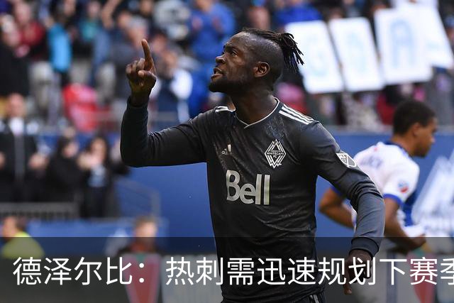 德泽尔比：热刺需迅速规划下赛季，决心重塑球队
