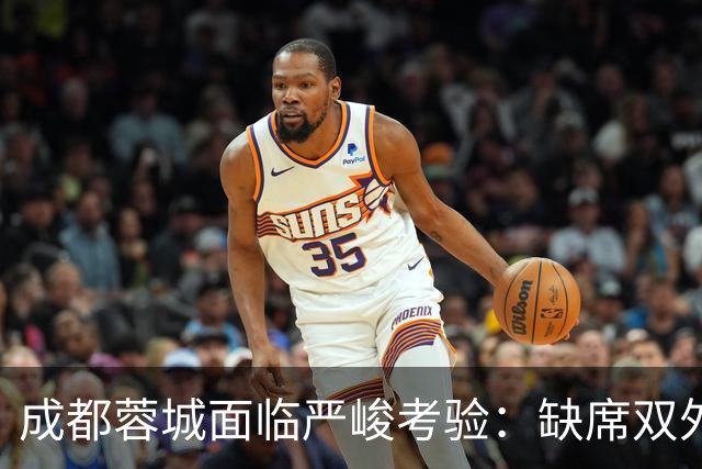 成都蓉城面临严峻考验：缺席双外援，迎战“神经刀”山东泰山